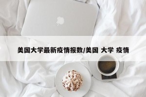 美国大学最新疫情报数/美国 大学 疫情
