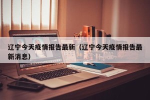 辽宁今天疫情报告最新（辽宁今天疫情报告最新消息）