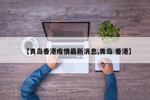 【青岛香港疫情最新消息,青岛 香港】