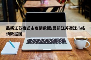最新江苏宿迁市疫情数据/最新江苏宿迁市疫情数据图