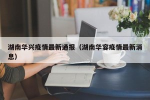 湖南华兴疫情最新通报（湖南华容疫情最新消息）