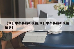 【今日中牟县最新疫情,今日中牟县最新疫情消息】