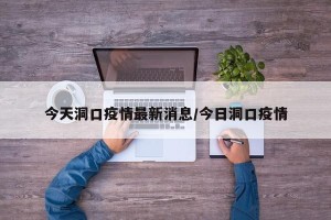 今天洞口疫情最新消息/今日洞口疫情