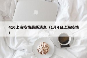 410上海疫情最新消息（1月4日上海疫情）