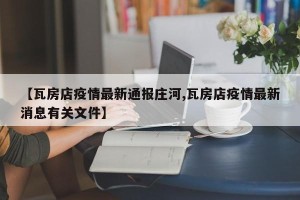 【瓦房店疫情最新通报庄河,瓦房店疫情最新消息有关文件】