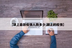 【颍上最新疫情人数多少,颍上的疫情】