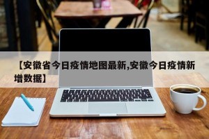 【安徽省今日疫情地图最新,安徽今日疫情新增数据】