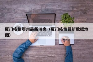 厦门疫情鄂州最新消息（厦门疫情最新数据地图）