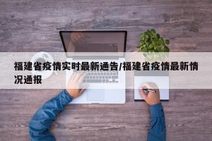福建省疫情实时最新通告/福建省疫情最新情况通报