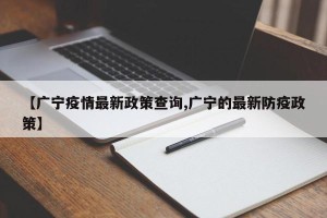 【广宁疫情最新政策查询,广宁的最新防疫政策】