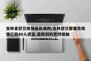 吉林省舒兰疫情最新病例/吉林舒兰聚集性疫情已致40人感染,追踪到的密切接触