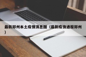 最新郑州本土疫情消息图（最新疫情通报郑州）