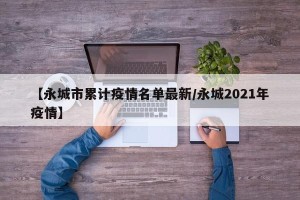 【永城市累计疫情名单最新/永城2021年疫情】