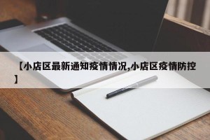 【小店区最新通知疫情情况,小店区疫情防控】