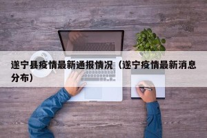 遂宁县疫情最新通报情况（遂宁疫情最新消息分布）