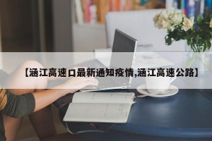 【涵江高速口最新通知疫情,涵江高速公路】