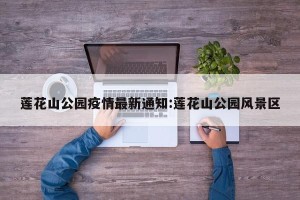 莲花山公园疫情最新通知:莲花山公园风景区