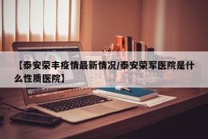 【泰安荣丰疫情最新情况/泰安荣军医院是什么性质医院】