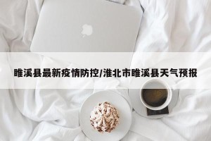 睢溪县最新疫情防控/淮北市睢溪县天气预报