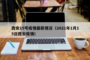 西安15号疫情最新情况（2021年1月15日西安疫情）