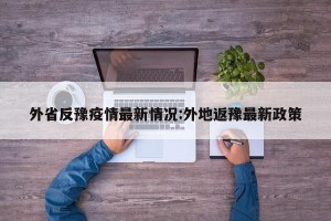 外省反豫疫情最新情况:外地返豫最新政策
