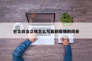 包含政治立场怎么写最新疫情的词条