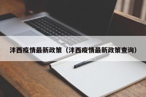 沣西疫情最新政策（沣西疫情最新政策查询）