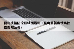 昆山疫情防控区域图最新（昆山最新疫情防控指挥部公告）