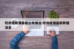 钦州市疫情最新公布情况/钦州疫情最新数据消息