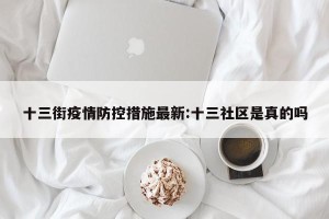 十三街疫情防控措施最新:十三社区是真的吗