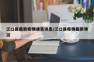 江口县最新疫情通告消息/江口县疫情最新情况