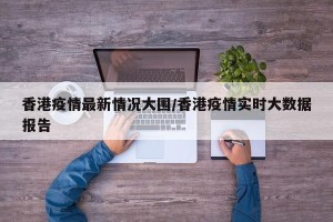 香港疫情最新情况大围/香港疫情实时大数据报告