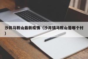 沙井马鞍山最新疫情（沙井镇马鞍山是哪个村）