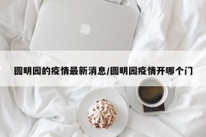 圆明园的疫情最新消息/圆明园疫情开哪个门