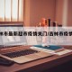【吉林市最新超市疫情关门/吉林市疫情动态】