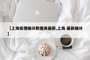 【上海疫情确诊数据表最新,上海 最新确诊】