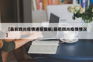 【最新四川疫情通报图解/最新四川疫情情况】