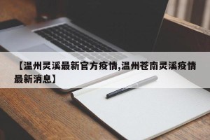 【温州灵溪最新官方疫情,温州苍南灵溪疫情最新消息】