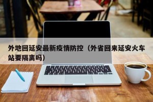 外地回延安最新疫情防控（外省回来延安火车站要隔离吗）