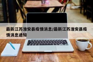最新江苏淮安县疫情消息/最新江苏淮安县疫情消息通知