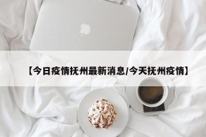 【今日疫情抚州最新消息/今天抚州疫情】