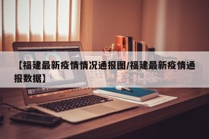【福建最新疫情情况通报图/福建最新疫情通报数据】