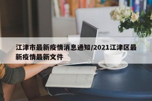 江津市最新疫情消息通知/2021江津区最新疫情最新文件