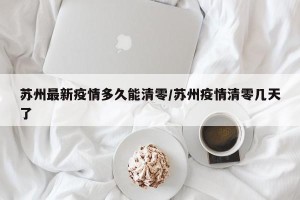 苏州最新疫情多久能清零/苏州疫情清零几天了