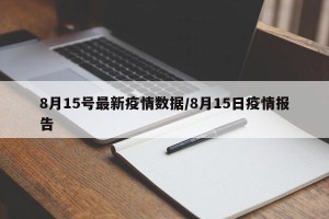 8月15号最新疫情数据/8月15日疫情报告