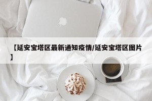【延安宝塔区最新通知疫情/延安宝塔区图片】