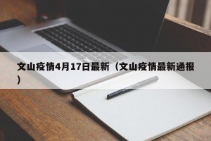 文山疫情4月17日最新（文山疫情最新通报）