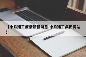 【中铁建工疫情最新消息,中铁建工集团网站】