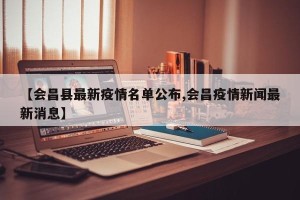 【会昌县最新疫情名单公布,会昌疫情新闻最新消息】