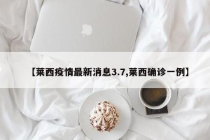 【莱西疫情最新消息3.7,莱西确诊一例】